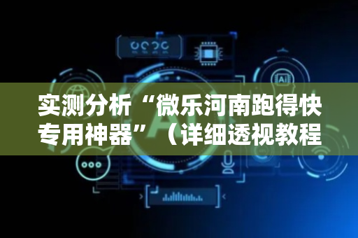 实测分析“微乐河南跑得快专用神器”（详细透视教程）-哔哩哔哩