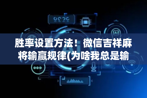 胜率设置方法！微信吉祥麻将输赢规律(为啥我总是输)