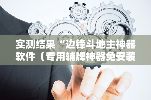 实测结果“边锋斗地主神器软件（专用辅牌神器免安装）