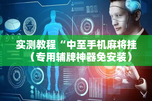 实测教程“中至手机麻将挂（专用辅牌神器免安装）
