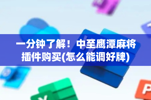 一分钟了解！中至鹰潭麻将插件购买(怎么能调好牌)