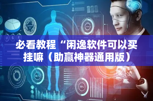 必看教程“闲逸软件可以买挂嘛（助赢神器通用版）