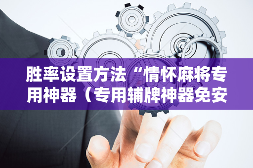 胜率设置方法“情怀麻将专用神器（专用辅牌神器免安装）