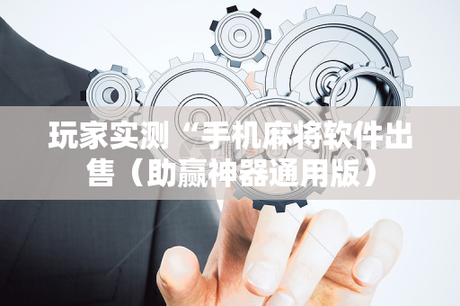 玩家实测“手机麻将软件出售（助赢神器通用版）