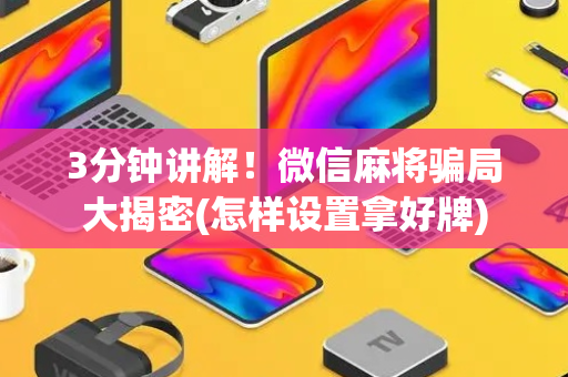 3分钟讲解！微信麻将骗局大揭密(怎样设置拿好牌)