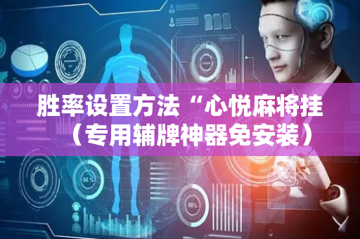胜率设置方法“心悦麻将挂（专用辅牌神器免安装）
