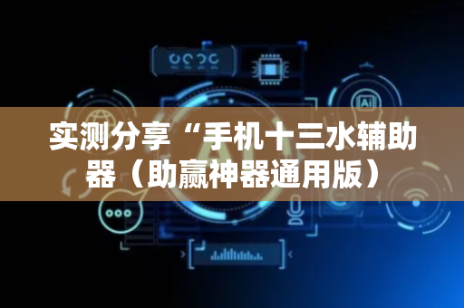 实测分享“手机十三水辅助器（助赢神器通用版）