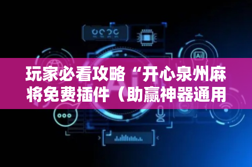 玩家必看攻略“开心泉州麻将免费插件（助赢神器通用版）