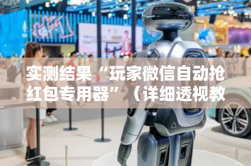 实测结果“玩家微信自动抢红包专用器”（详细透视教程）-哔哩哔哩
