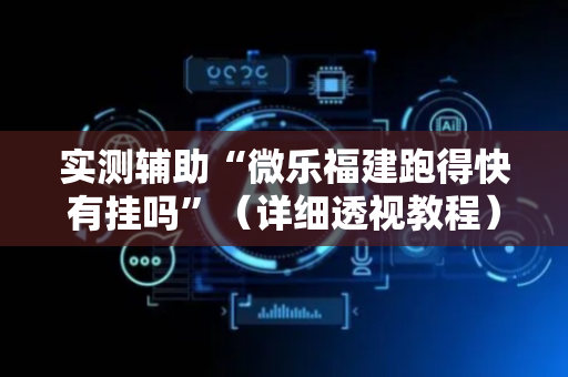 实测辅助“微乐福建跑得快有挂吗”（详细透视教程）-哔哩哔哩