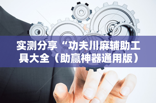 实测分享“功夫川麻辅助工具大全（助赢神器通用版）