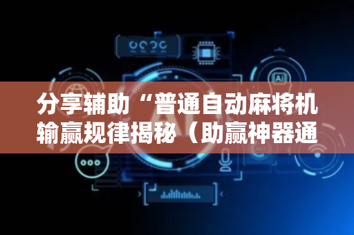 分享辅助“普通自动麻将机输赢规律揭秘（助赢神器通用版）