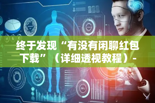 终于发现“有没有闲聊红包下载”（详细透视教程）-哔哩哔哩