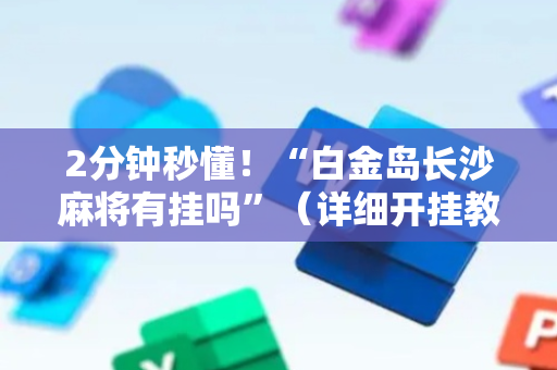 2分钟秒懂！“白金岛长沙麻将有挂吗”（详细开挂教程）-哔哩哔哩