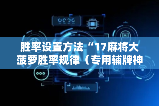胜率设置方法“17麻将大菠萝胜率规律（专用辅牌神器免安装）
