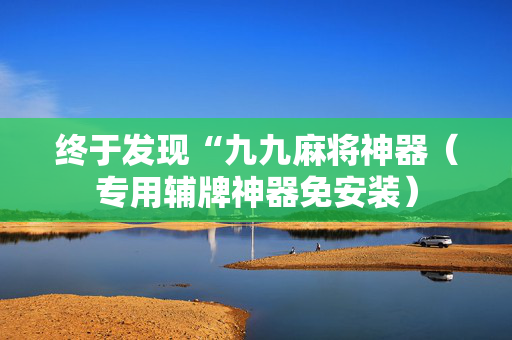 终于发现“九九麻将神器（专用辅牌神器免安装）