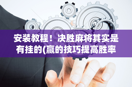 安装教程！决胜麻将其实是有挂的(赢的技巧提高胜率)
