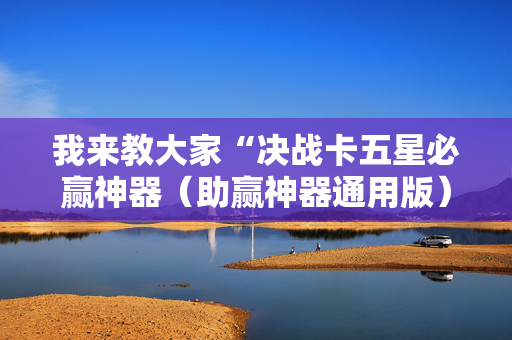 我来教大家“决战卡五星必赢神器（助赢神器通用版）