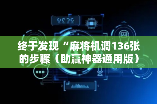 终于发现“麻将机调136张的步骤（助赢神器通用版）
