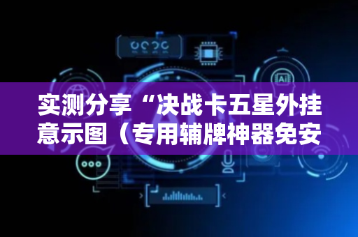 实测分享“决战卡五星外挂意示图（专用辅牌神器免安装）
