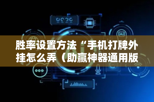 胜率设置方法“手机打牌外挂怎么弄（助赢神器通用版）