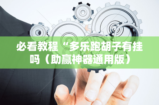 必看教程“多乐跑胡子有挂吗（助赢神器通用版）