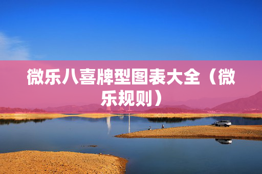 微乐八喜牌型图表大全（微乐规则）