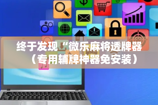 终于发现“微乐麻将透牌器（专用辅牌神器免安装）