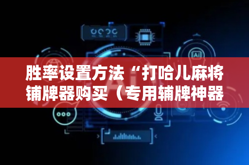 胜率设置方法“打哈儿麻将铺牌器购买（专用辅牌神器免安装）