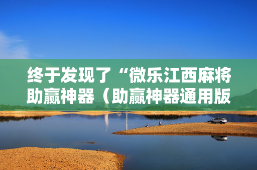 终于发现了“微乐江西麻将助赢神器（助赢神器通用版）