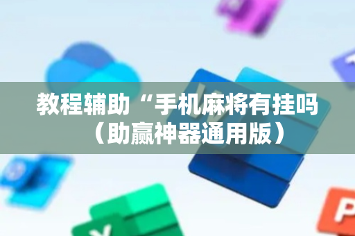 教程辅助“手机麻将有挂吗（助赢神器通用版）