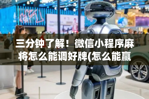 三分钟了解！微信小程序麻将怎么能调好牌(怎么能赢发牌规律)