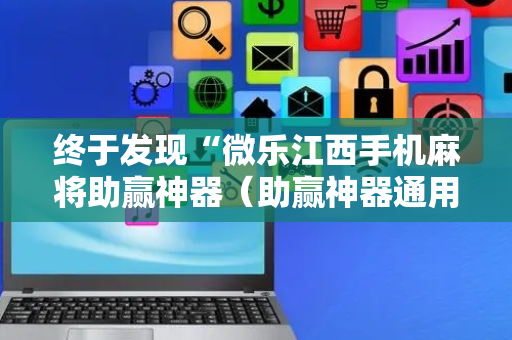 终于发现“微乐江西手机麻将助赢神器（助赢神器通用版）