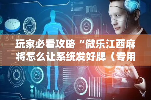 玩家必看攻略“微乐江西麻将怎么让系统发好牌（专用辅牌神器免安装）