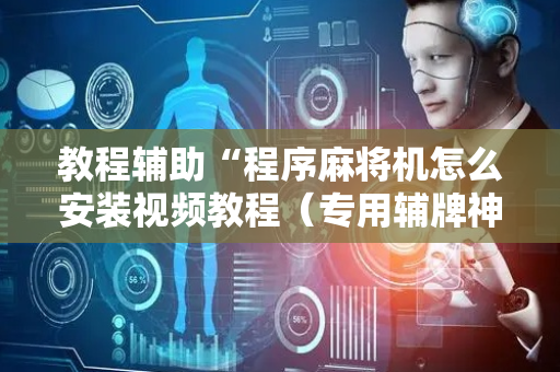 教程辅助“程序麻将机怎么安装视频教程（专用辅牌神器免安装）