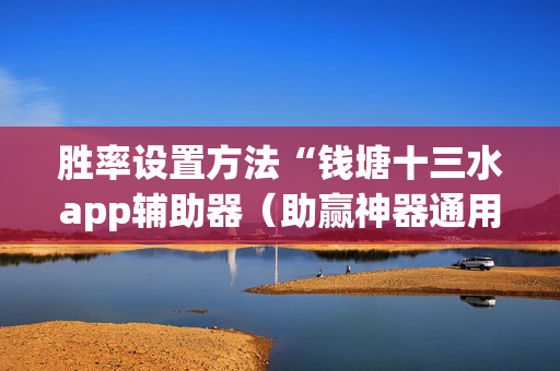 胜率设置方法“钱塘十三水app辅助器（助赢神器通用版）