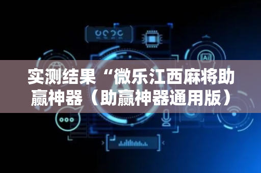 实测结果“微乐江西麻将助赢神器（助赢神器通用版）