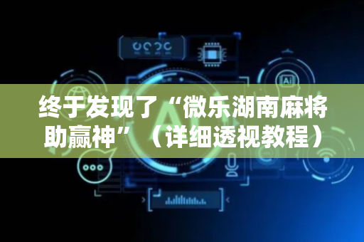 终于发现了“微乐湖南麻将助赢神”（详细透视教程）-哔哩哔哩