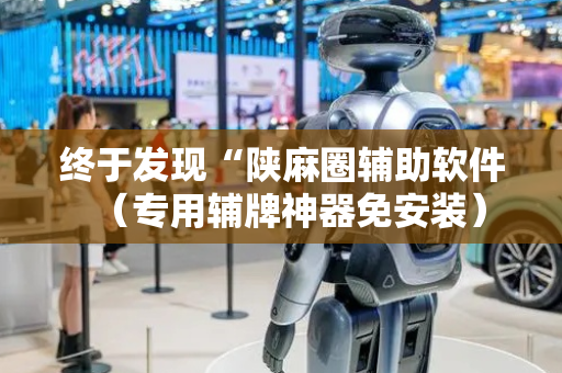 终于发现“陕麻圈辅助软件（专用辅牌神器免安装）