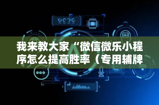 我来教大家“微信微乐小程序怎么提高胜率（专用辅牌神器免安装）