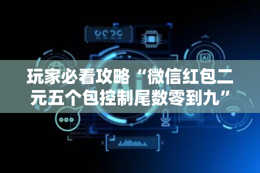玩家必看攻略“微信红包二元五个包控制尾数零到九”（详细透视教程）-哔哩哔哩