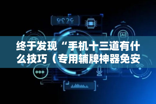 终于发现“手机十三道有什么技巧（专用辅牌神器免安装）
