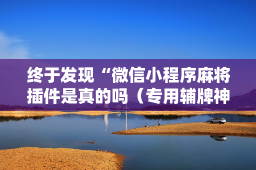 终于发现“微信小程序麻将插件是真的吗（专用辅牌神器免安装）