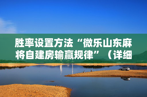 胜率设置方法“微乐山东麻将自建房输赢规律”（详细透视教程）-哔哩哔哩