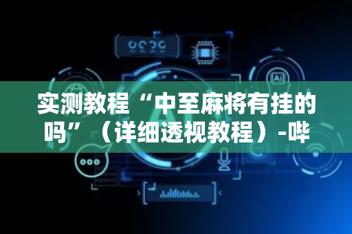 实测教程“中至麻将有挂的吗”（详细透视教程）-哔哩哔哩