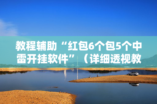 教程辅助“红包6个包5个中雷开挂软件”（详细透视教程）-哔哩哔哩