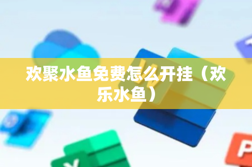 欢聚水鱼免费怎么开挂（欢乐水鱼）