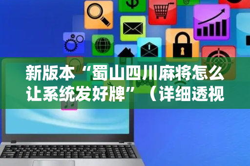 新版本“蜀山四川麻将怎么让系统发好牌”（详细透视教程）-哔哩哔哩