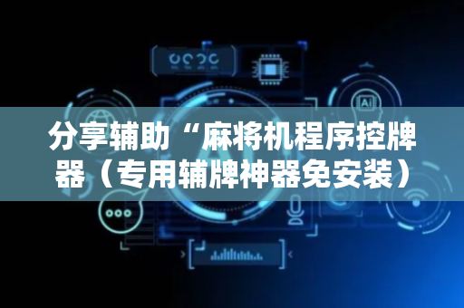 分享辅助“麻将机程序控牌器（专用辅牌神器免安装）