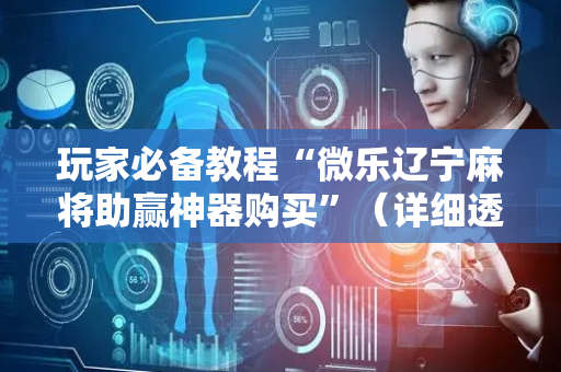 玩家必备教程“微乐辽宁麻将助赢神器购买”（详细透视教程）-哔哩哔哩